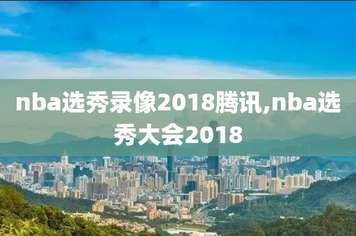 nba选秀录像2018腾讯,nba选秀大会2018