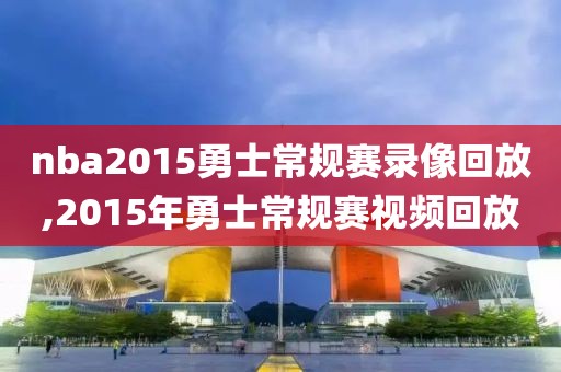 nba2015勇士常规赛录像回放,2015年勇士常规赛视频回放