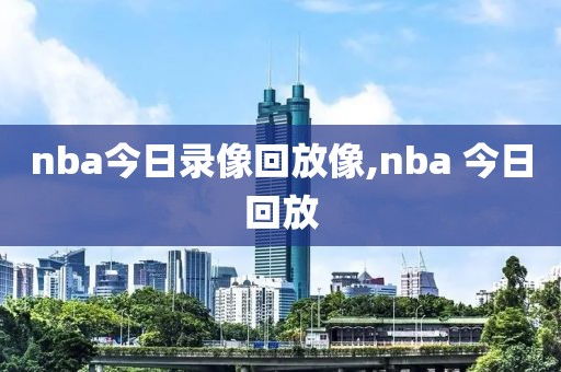 nba今日录像回放像,nba 今日回放