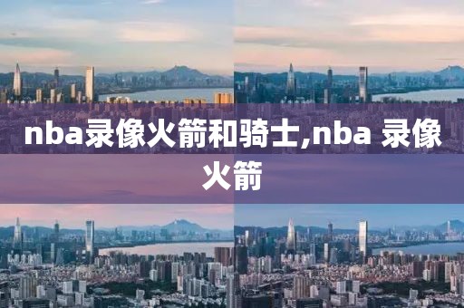 nba录像火箭和骑士,nba 录像火箭