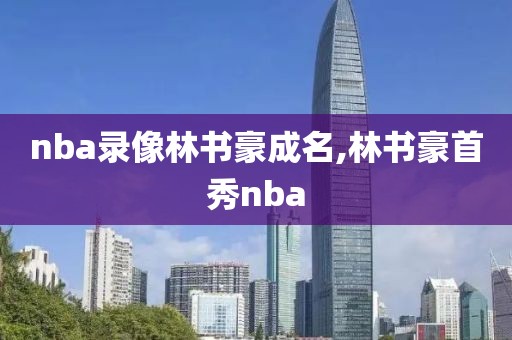 nba录像林书豪成名,林书豪首秀nba