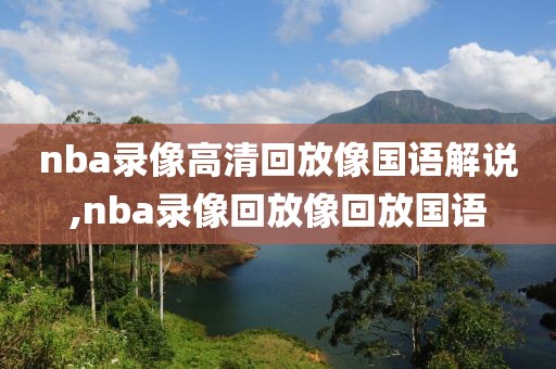 nba录像高清回放像国语解说,nba录像回放像回放国语