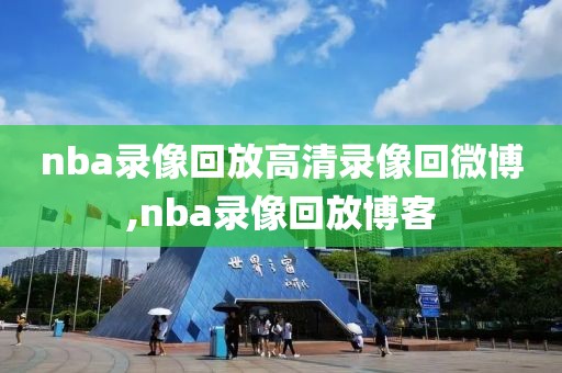 nba录像回放高清录像回微博,nba录像回放博客