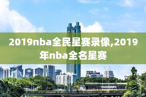 2019nba全民星赛录像,2019年nba全名星赛