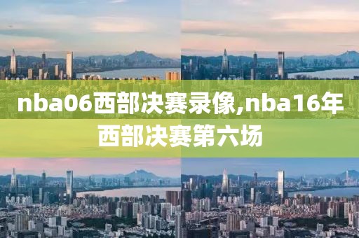 nba06西部决赛录像,nba16年西部决赛第六场