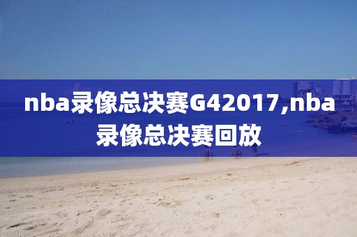 nba录像总决赛G42017,nba录像总决赛回放