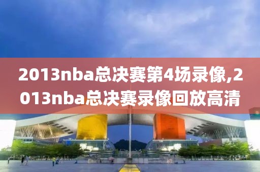 2013nba总决赛第4场录像,2013nba总决赛录像回放高清