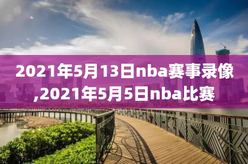 2021年5月13日nba赛事录像,2021年5月5日nba比赛