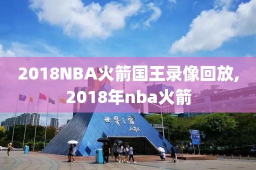 2018NBA火箭国王录像回放,2018年nba火箭
