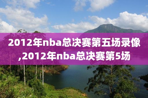 2012年nba总决赛第五场录像,2012年nba总决赛第5场