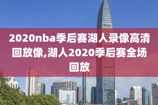 2020nba季后赛湖人录像高清回放像,湖人2020季后赛全场回放
