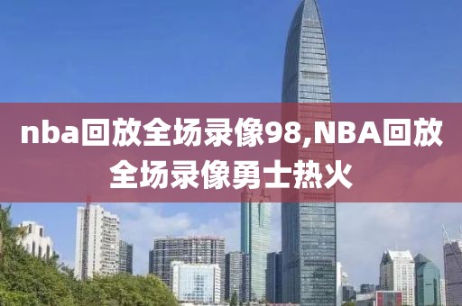 nba回放全场录像98,NBA回放全场录像勇士热火