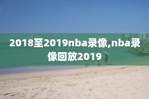 2018至2019nba录像,nba录像回放2019
