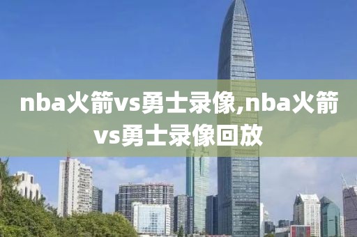nba火箭vs勇士录像,nba火箭vs勇士录像回放