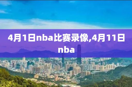 4月1日nba比赛录像,4月11日nba