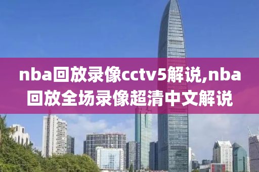 nba回放录像cctv5解说,nba回放全场录像超清中文解说