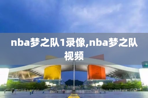 nba梦之队1录像,nba梦之队视频