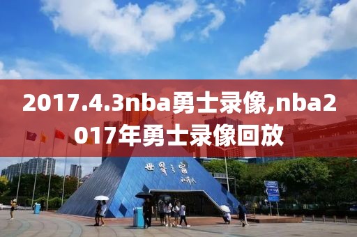 2017.4.3nba勇士录像,nba2017年勇士录像回放