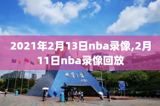 2021年2月13日nba录像,2月11日nba录像回放