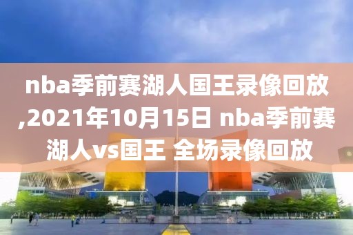 nba季前赛湖人国王录像回放,2021年10月15日 nba季前赛 湖人vs国王 全场录像回放