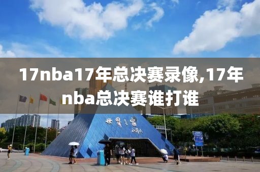 17nba17年总决赛录像,17年nba总决赛谁打谁