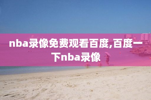 nba录像免费观看百度,百度一下nba录像