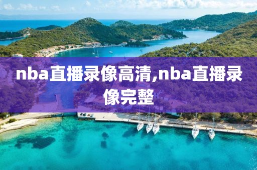 nba直播录像高清,nba直播录像完整