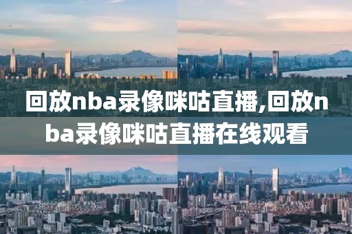 回放nba录像咪咕直播,回放nba录像咪咕直播在线观看