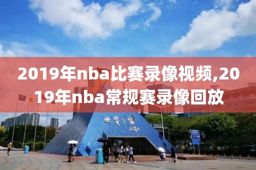 2019年nba比赛录像视频,2019年nba常规赛录像回放