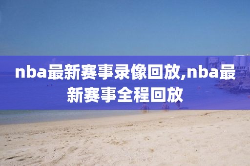 nba最新赛事录像回放,nba最新赛事全程回放