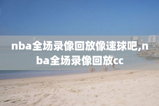 nba全场录像回放像速球吧,nba全场录像回放cc