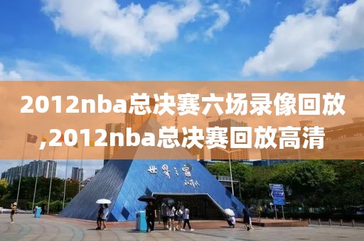 2012nba总决赛六场录像回放,2012nba总决赛回放高清