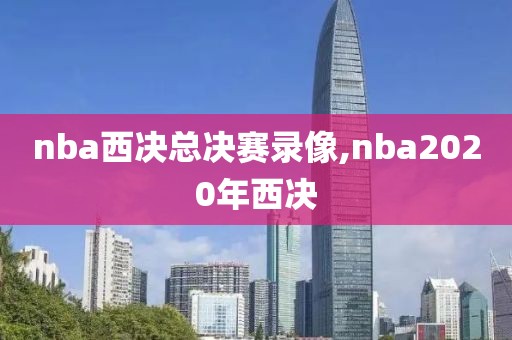 nba西决总决赛录像,nba2020年西决