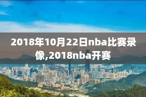 2018年10月22日nba比赛录像,2018nba开赛