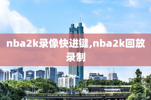 nba2k录像快进键,nba2k回放录制