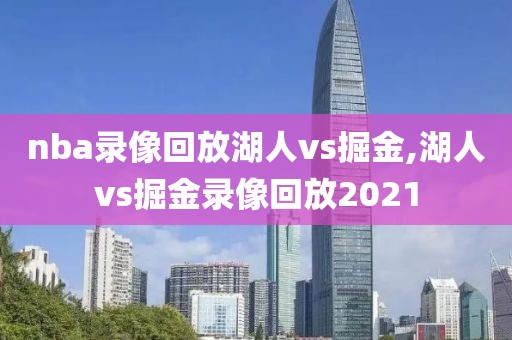 nba录像回放湖人vs掘金,湖人vs掘金录像回放2021