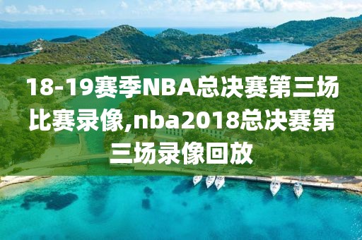 18-19赛季NBA总决赛第三场比赛录像,nba2018总决赛第三场录像回放