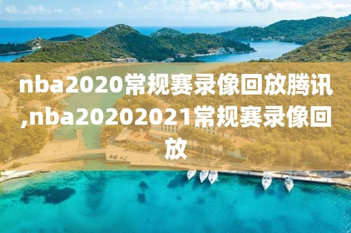 nba2020常规赛录像回放腾讯,nba20202021常规赛录像回放