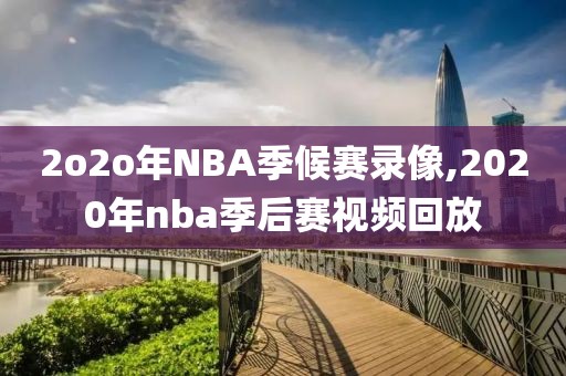 2o2o年NBA季候赛录像,2020年nba季后赛视频回放