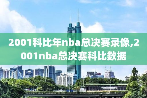 2001科比年nba总决赛录像,2001nba总决赛科比数据