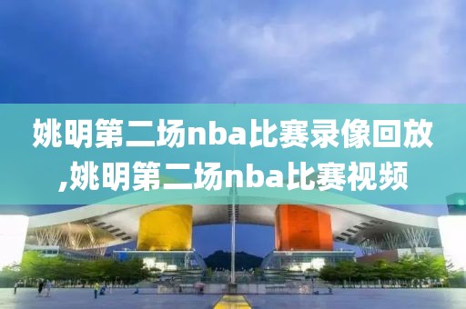 姚明第二场nba比赛录像回放,姚明第二场nba比赛视频