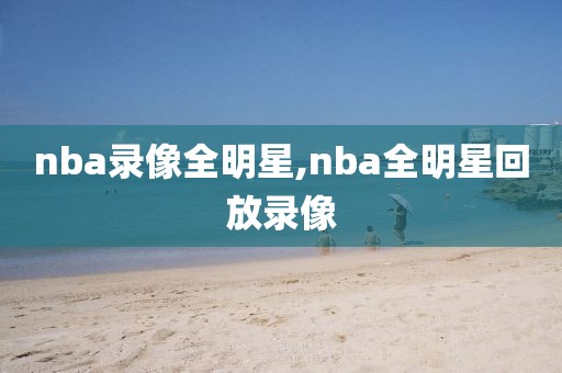 nba录像全明星,nba全明星回放录像