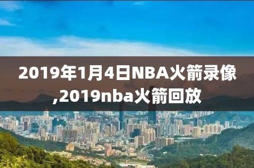 2019年1月4日NBA火箭录像,2019nba火箭回放