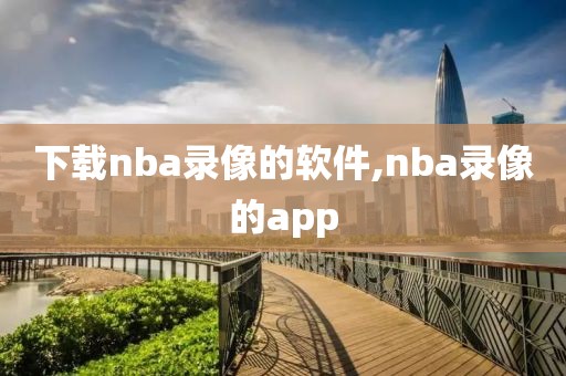 下载nba录像的软件,nba录像的app
