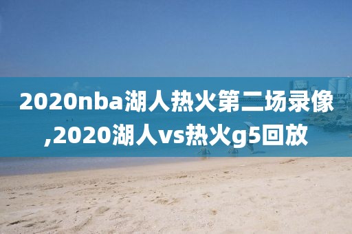 2020nba湖人热火第二场录像,2020湖人vs热火g5回放
