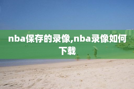nba保存的录像,nba录像如何下载