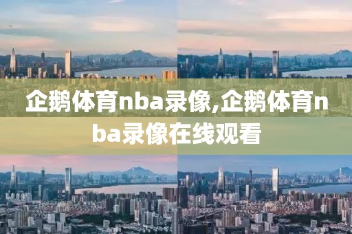企鹅体育nba录像,企鹅体育nba录像在线观看
