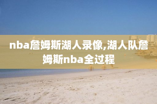 nba詹姆斯湖人录像,湖人队詹姆斯nba全过程