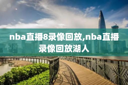nba直播8录像回放,nba直播录像回放湖人