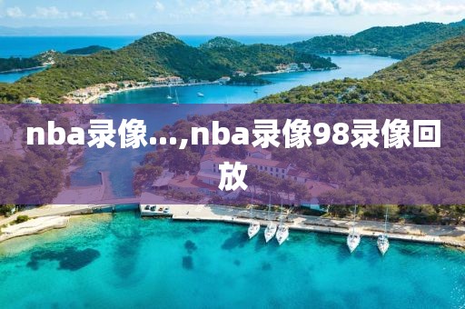nba录像...,nba录像98录像回放